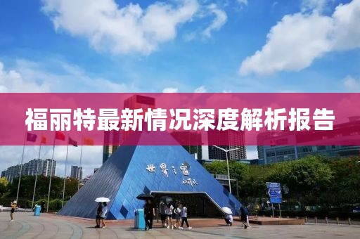 福丽特最新情况深度解析报告