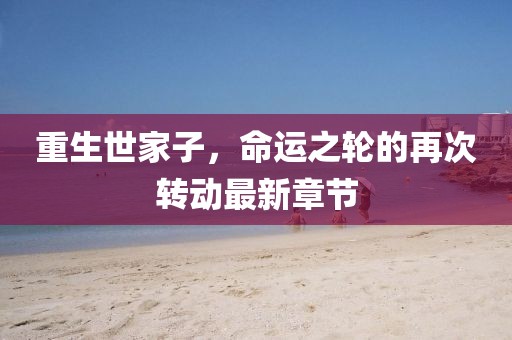 重生世家子，命运之轮的再次转动最新章节
