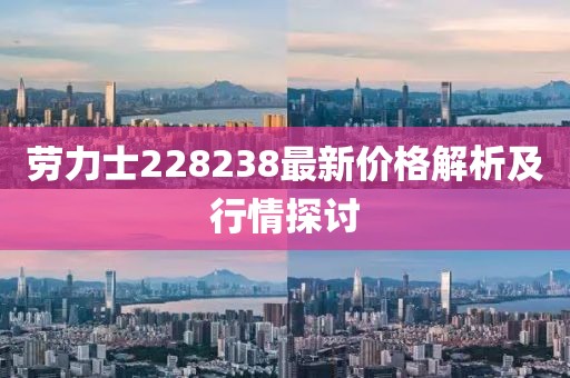 劳力士228238最新价格解析及行情探讨