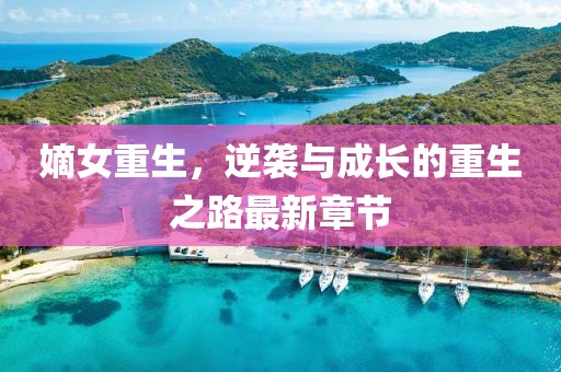 嫡女重生，逆袭与成长的重生之路最新章节