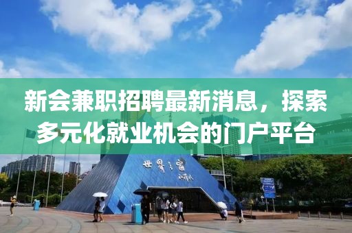 新会兼职招聘最新消息，探索多元化就业机会的门户平台