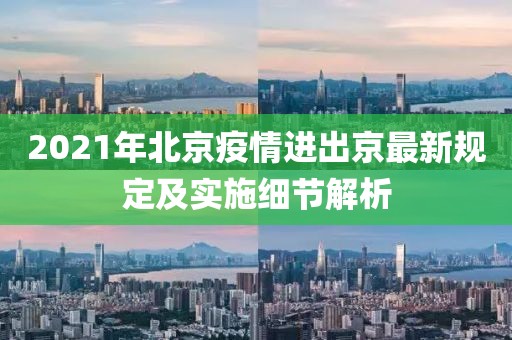 2021年北京疫情进出京最新规定及实施细节解析