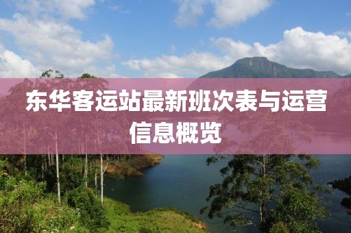 东华客运站最新班次表与运营信息概览