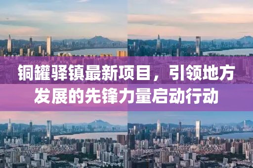 铜罐驿镇最新项目，引领地方发展的先锋力量启动行动