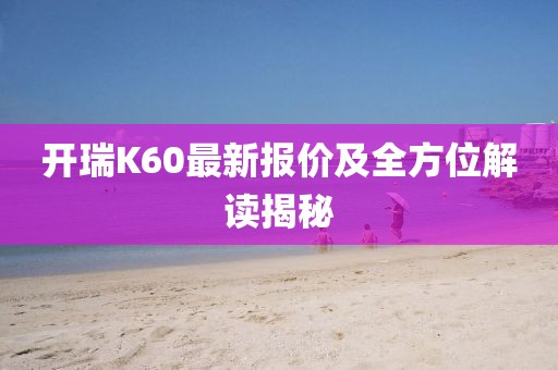 开瑞K60最新报价及全方位解读揭秘