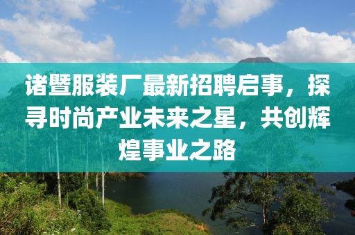 诸暨服装厂最新招聘启事，探寻时尚产业未来之星，共创辉煌事业之路