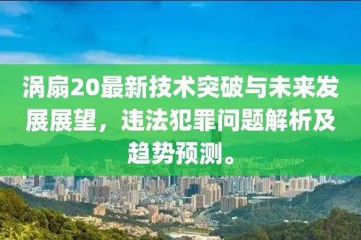 涡扇20最新技术突破与未来发展展望，违法犯罪问题解析及趋势预测。
