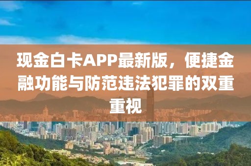 现金白卡APP最新版，便捷金融功能与防范违法犯罪的双重重视