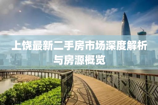 上饶最新二手房市场深度解析与房源概览