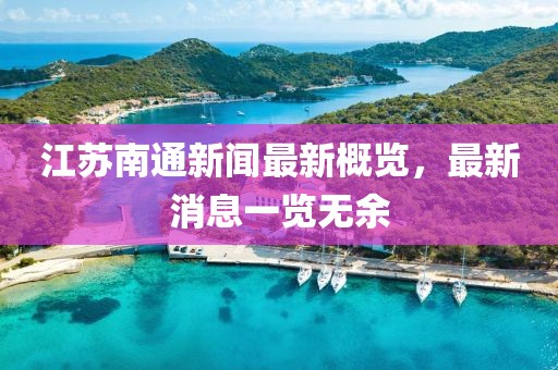 江苏南通新闻最新概览，最新消息一览无余