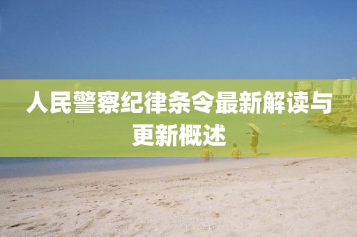 人民警察纪律条令最新解读与更新概述