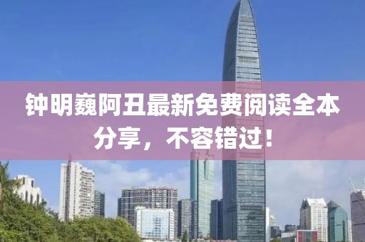 钟明巍阿丑最新免费阅读全本分享，不容错过！