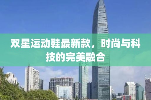双星运动鞋最新款，时尚与科技的完美融合