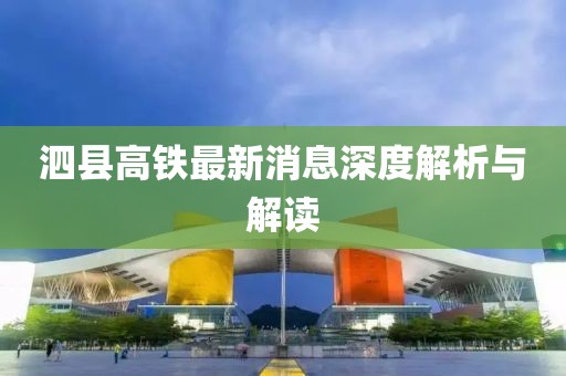 泗县高铁最新消息深度解析与解读