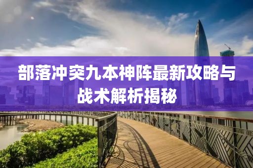 部落冲突九本神阵最新攻略与战术解析揭秘