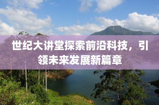 世纪大讲堂探索前沿科技，引领未来发展新篇章