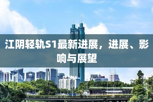 江阴轻轨S1最新进展，进展、影响与展望