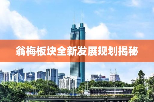 翁梅板块全新发展规划揭秘