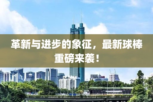 革新与进步的象征，最新球棒重磅来袭！