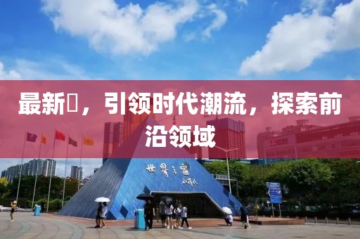 最新巻，引领时代潮流，探索前沿领域