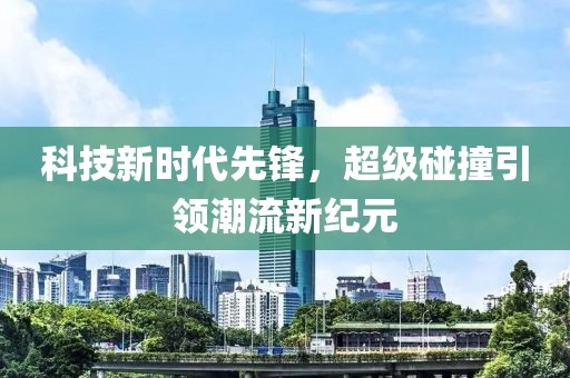 科技新时代先锋，超级碰撞引领潮流新纪元
