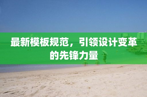 最新模板规范，引领设计变革的先锋力量