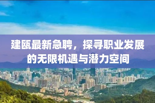 建瓯最新急聘，探寻职业发展的无限机遇与潜力空间