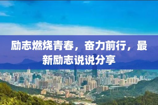 励志燃烧青春，奋力前行，最新励志说说分享