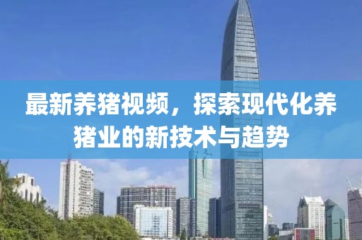 最新养猪视频，探索现代化养猪业的新技术与趋势