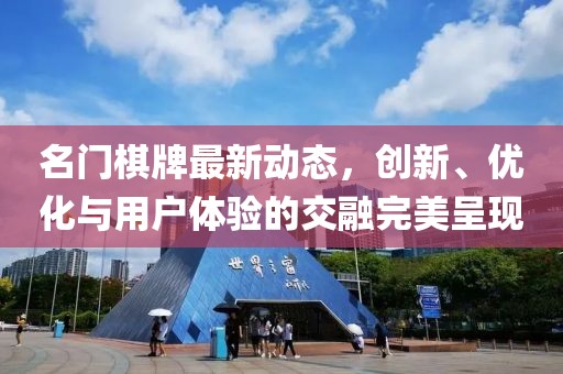 名门棋牌最新动态，创新、优化与用户体验的交融完美呈现