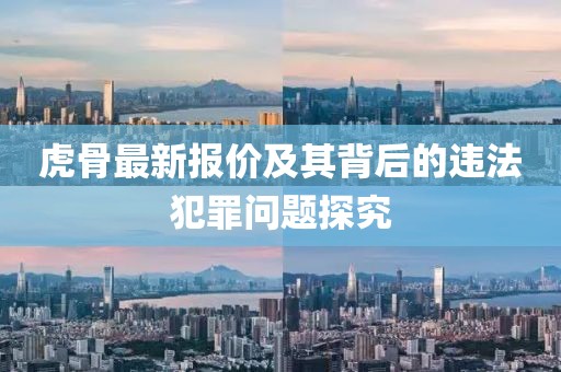 虎骨最新报价及其背后的违法犯罪问题探究