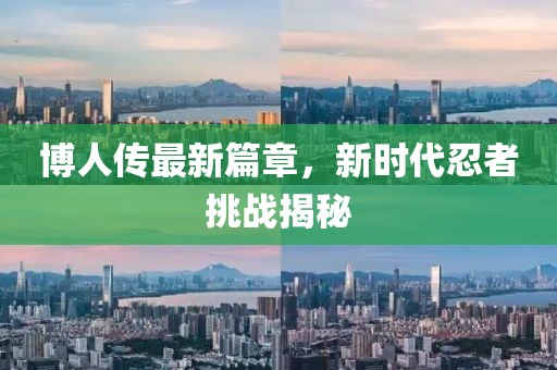博人传最新篇章，新时代忍者挑战揭秘