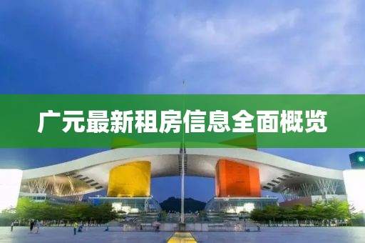 广元最新租房信息全面概览