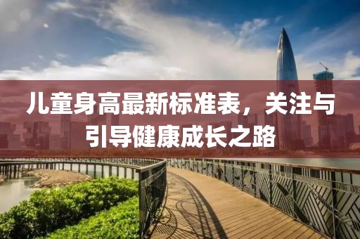 儿童身高最新标准表，关注与引导健康成长之路