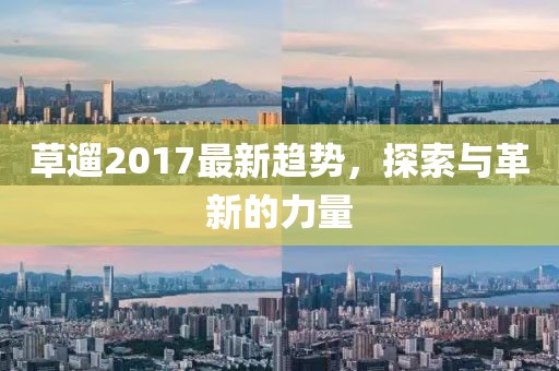 草遛2017最新趋势，探索与革新的力量