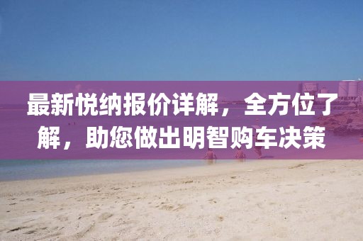 最新悦纳报价详解，全方位了解，助您做出明智购车决策