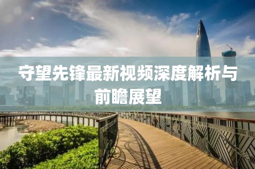 守望先锋最新视频深度解析与前瞻展望