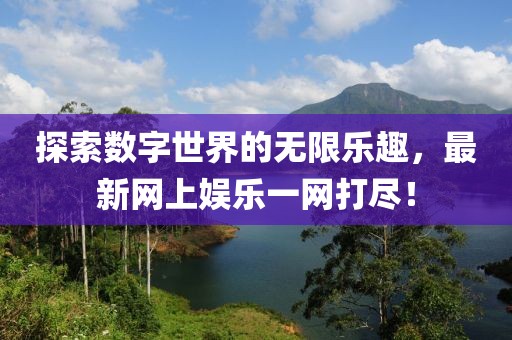 探索数字世界的无限乐趣，最新网上娱乐一网打尽！