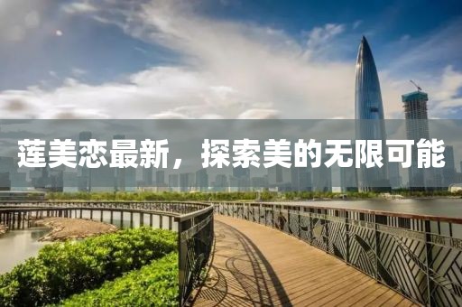 莲美恋最新，探索美的无限可能