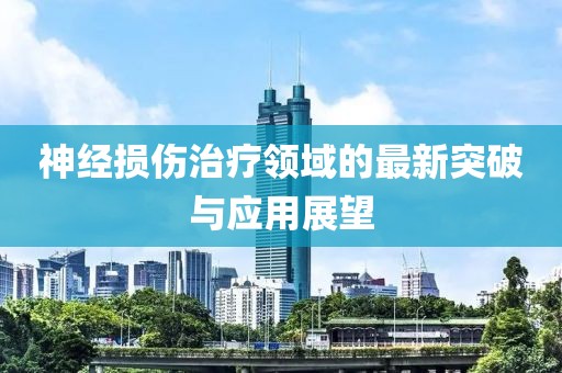 神经损伤治疗领域的最新突破与应用展望