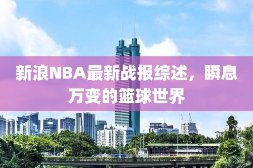 新浪NBA最新战报综述，瞬息万变的篮球世界