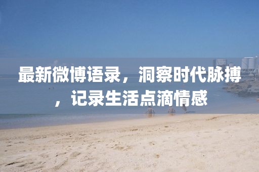 最新微博语录，洞察时代脉搏，记录生活点滴情感