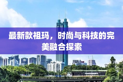 最新款祖玛，时尚与科技的完美融合探索