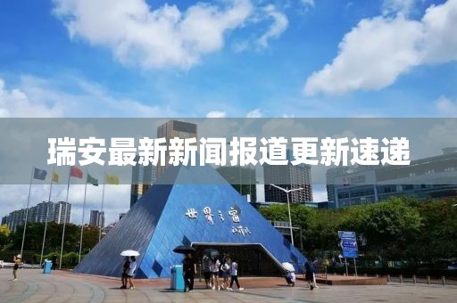 瑞安最新新闻报道更新速递