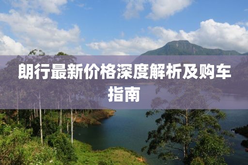 朗行最新价格深度解析及购车指南