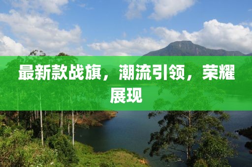 最新款战旗，潮流引领，荣耀展现