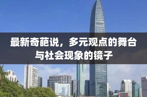 最新奇葩说，多元观点的舞台与社会现象的镜子