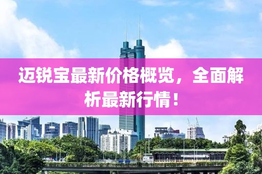 迈锐宝最新价格概览，全面解析最新行情！