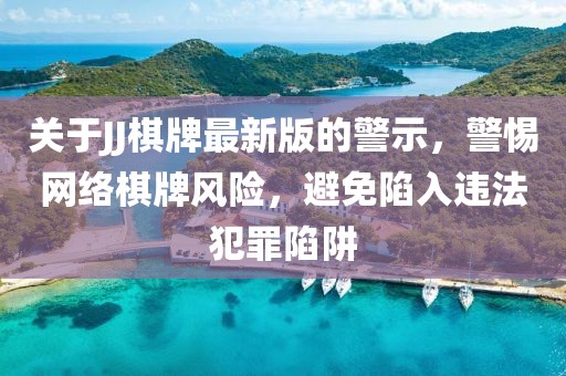关于JJ棋牌最新版的警示，警惕网络棋牌风险，避免陷入违法犯罪陷阱