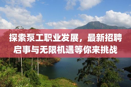 探索泵工职业发展，最新招聘启事与无限机遇等你来挑战